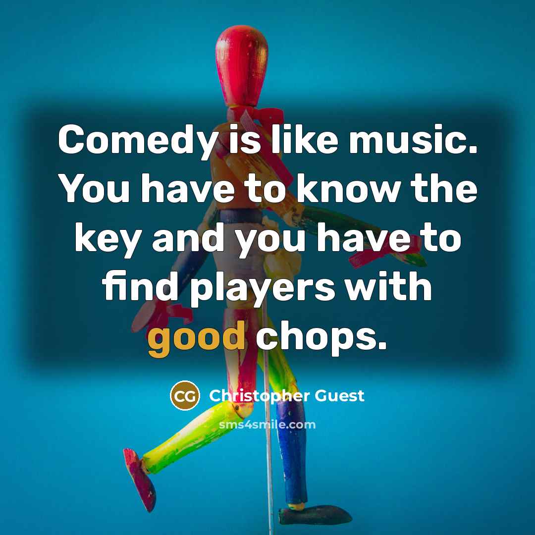 “Comedy is like music. You have to know the key…” quote by Christopher Guest