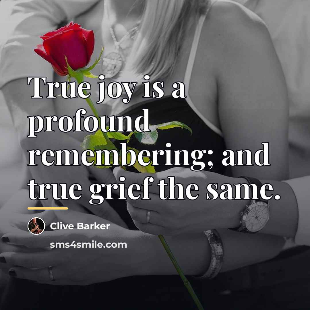 “True joy is a profound remembering; and true grief the…” quote by Clive Barker