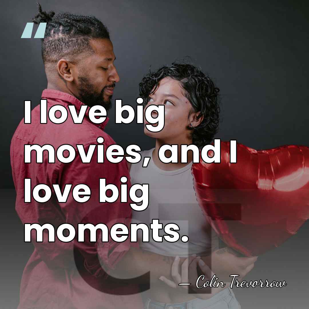 I love big movies, and I love big moments. - Colin Trevorrow