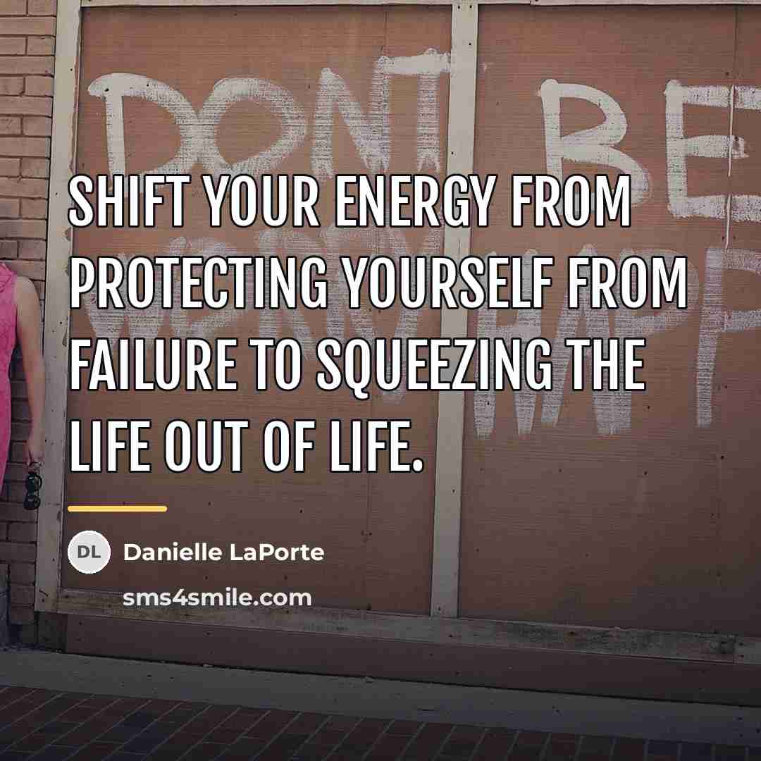 “Shift your energy from protecting yourself from failure to squeezing…” quote by Danielle LaPorte