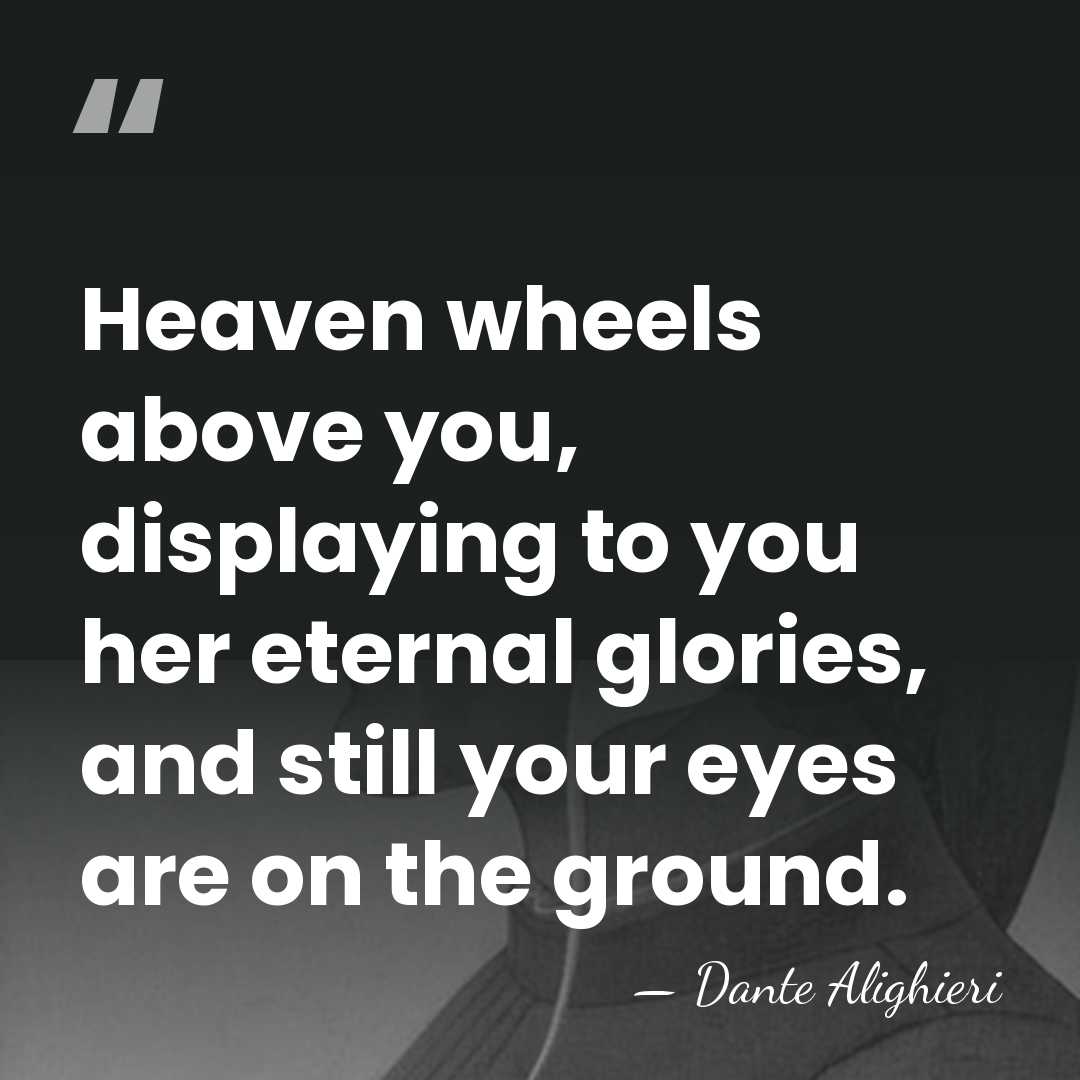 Heaven wheels above you, displaying to you her eternal glories, and still&hellip; - Dante Alighieri