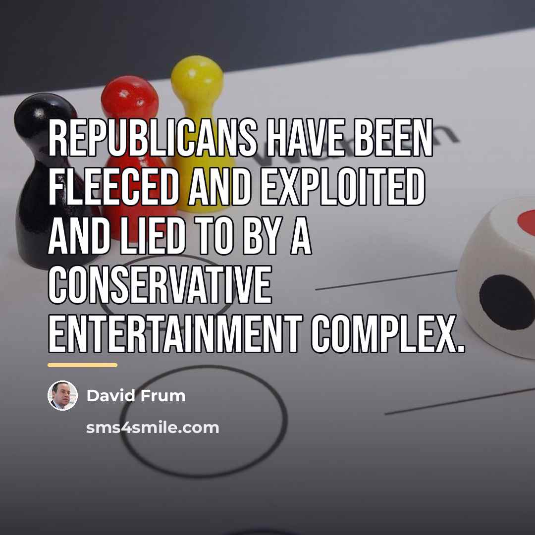 “Republicans have been fleeced and exploited and lied to by…” quote by David Frum