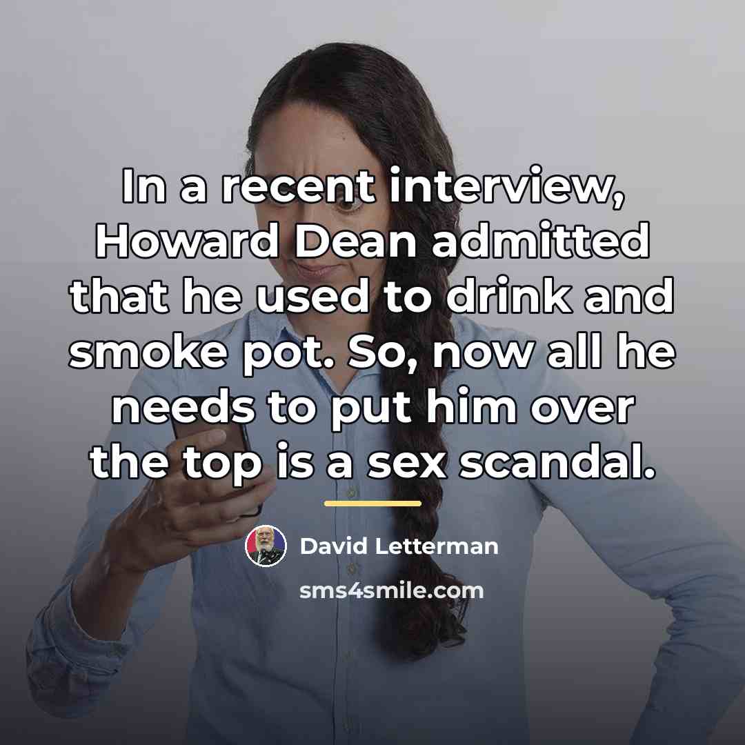 “In a recent interview, Howard Dean admitted that he used…” quote by David Letterman