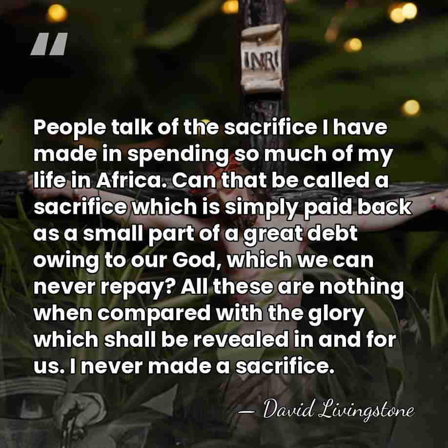 People talk of the sacrifice I have made in spending so much&hellip; - David Livingstone