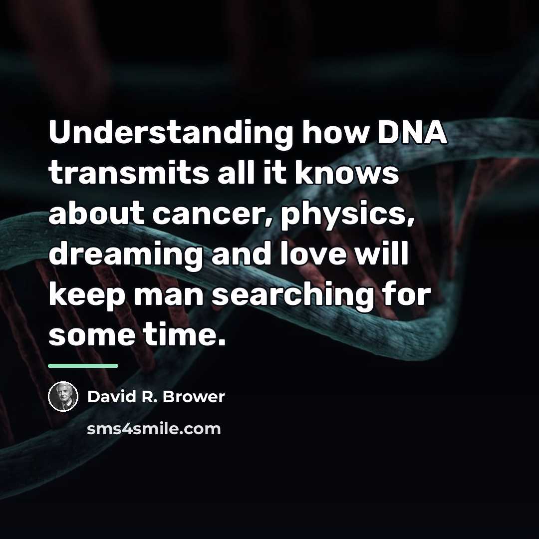 “Understanding how DNA transmits all it knows about cancer, physics,…” quote by David R. Brower