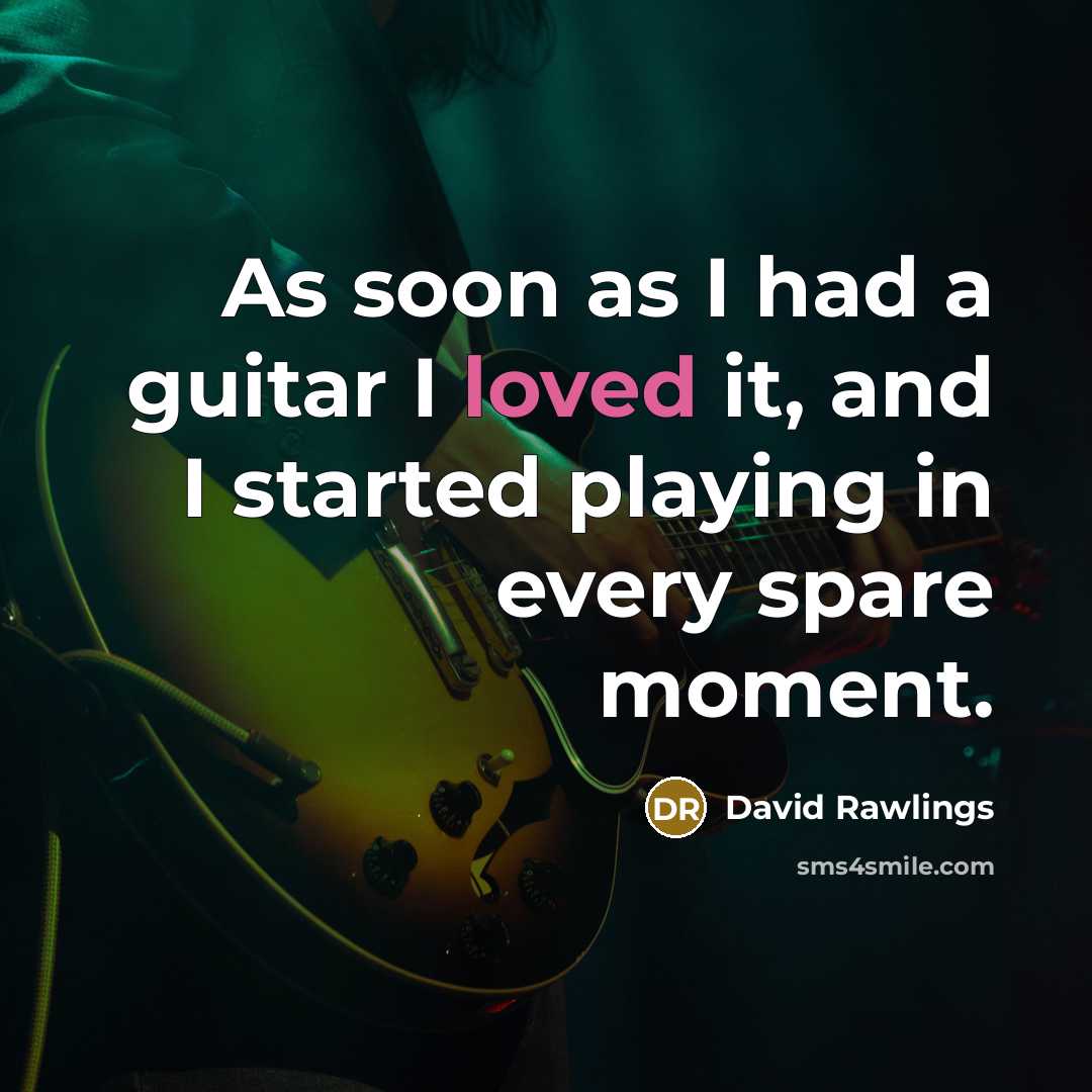 “As soon as I had a guitar I loved it,…” quote by David Rawlings