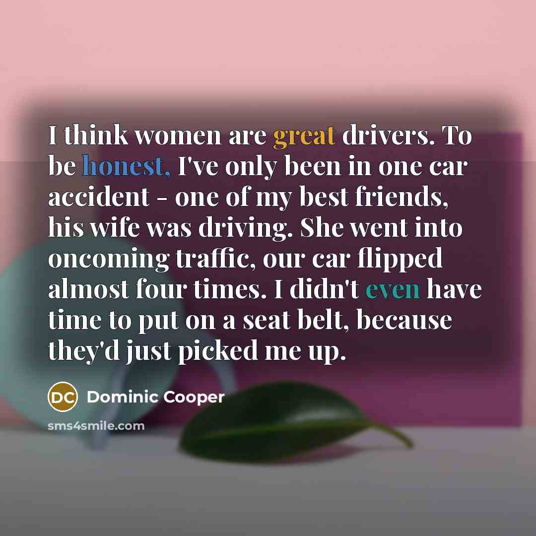 “I think women are great drivers. To be honest, I've…” quote by Dominic Cooper