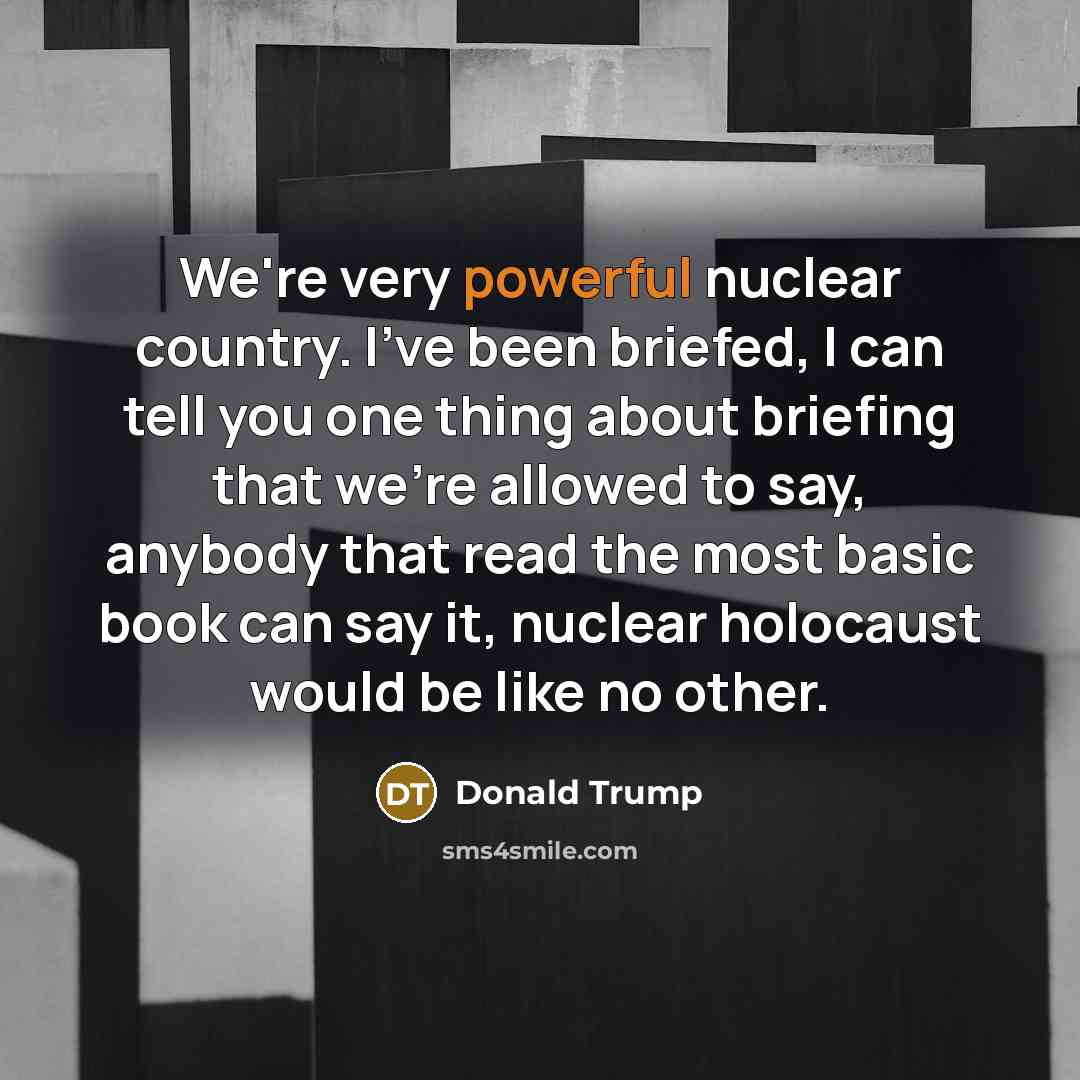 “We're very powerful nuclear country. I've been briefed, I can…” quote by Donald Trump