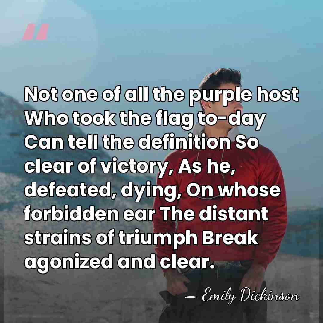 Not one of all the purple host Who took the flag to-day&hellip; - Emily Dickinson