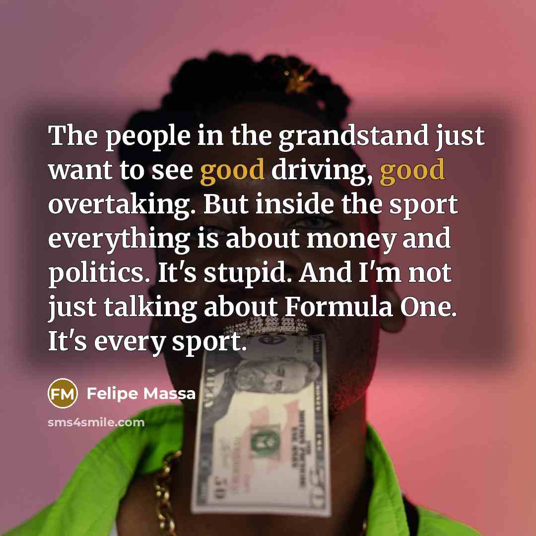 “The people in the grandstand just want to see good…” quote by Felipe Massa