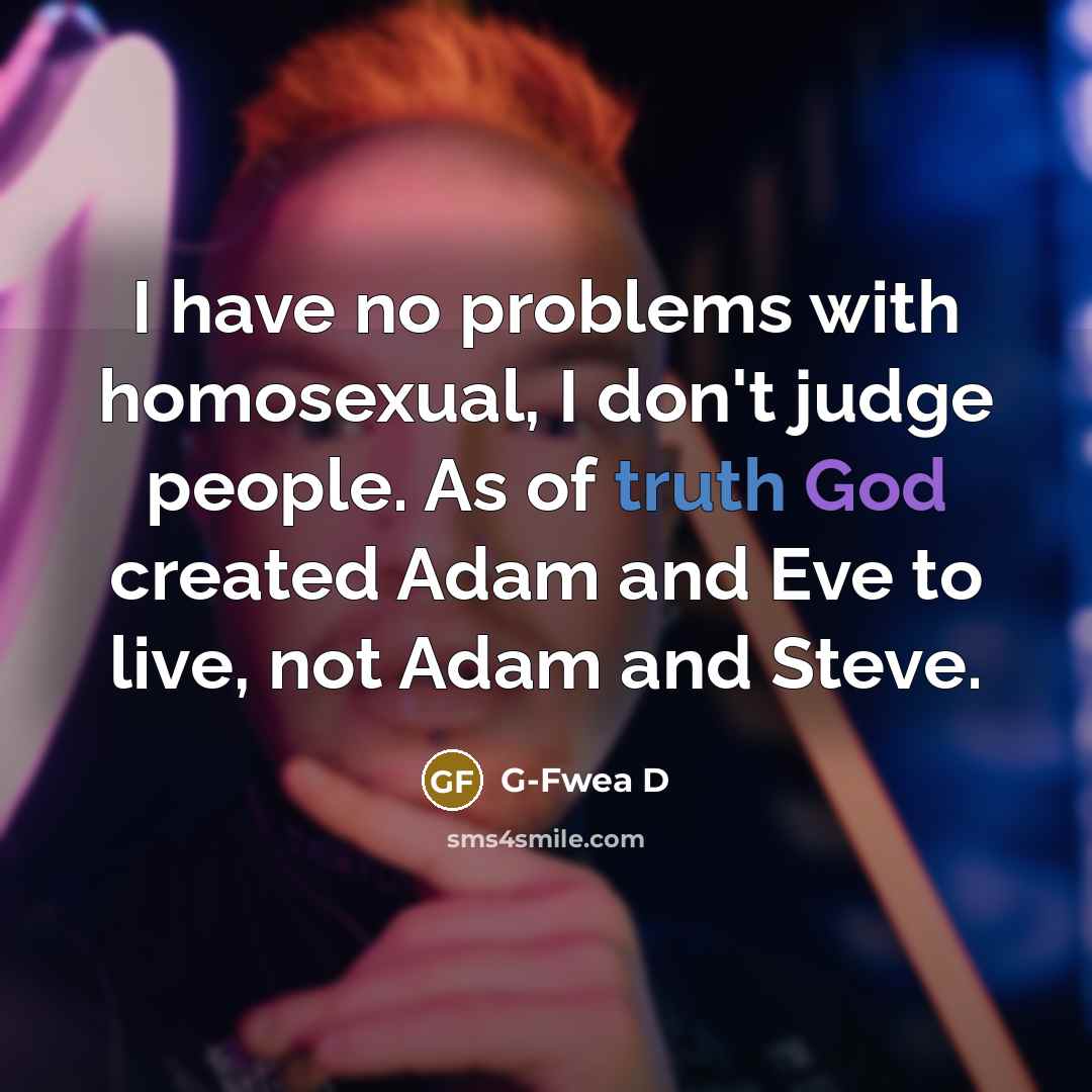 “I have no problems with homosexual, I don't judge people.…” quote by G-Fwea D