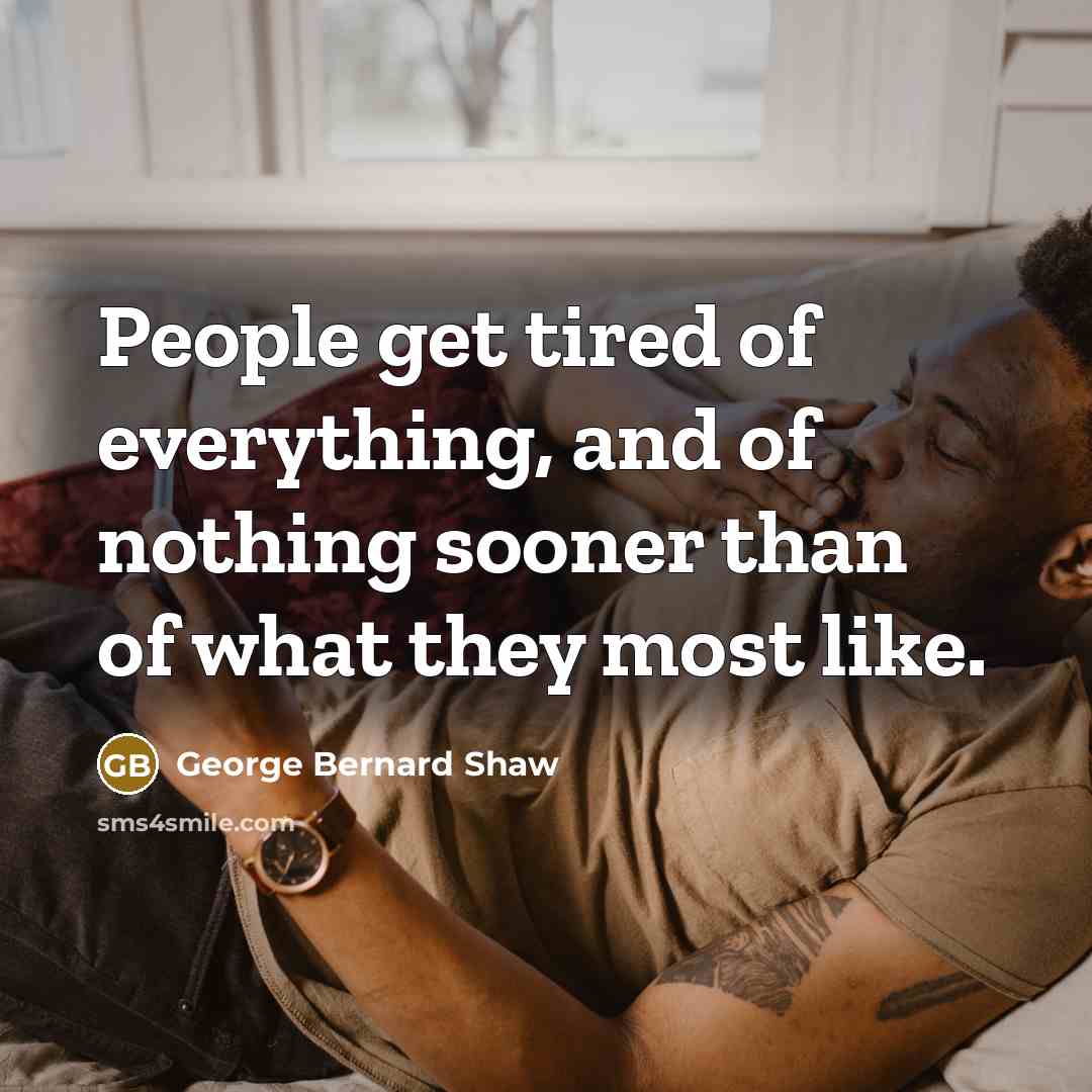 “People get tired of everything, and of nothing sooner than…” quote by George Bernard Shaw