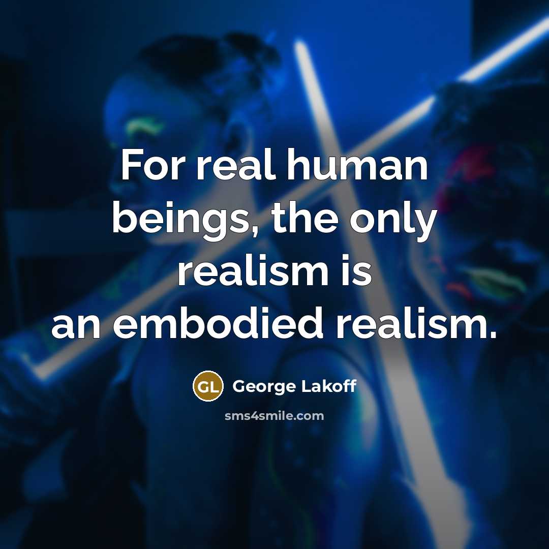 “For real human beings, the only realism is an embodied…” quote by George Lakoff
