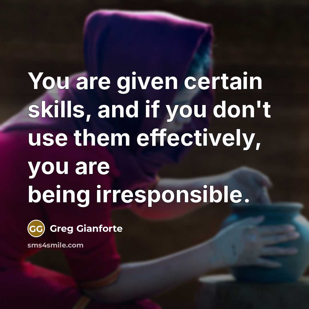 “You are given certain skills, and if you don't use…” quote by Greg Gianforte