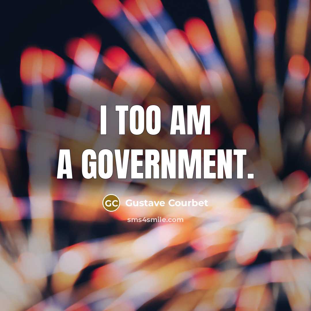 “I too am a government.…” quote by Gustave Courbet
