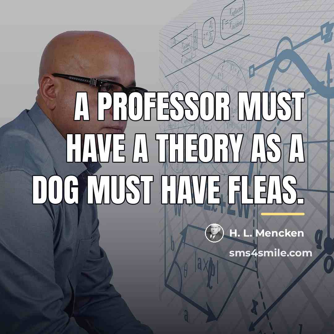 “A professor must have a theory as a dog must…” quote by H. L. Mencken