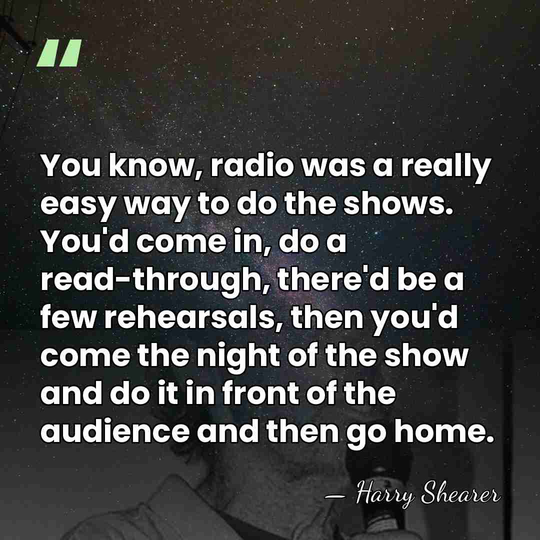 You know, radio was a really easy way to do the shows.&hellip; - Harry Shearer