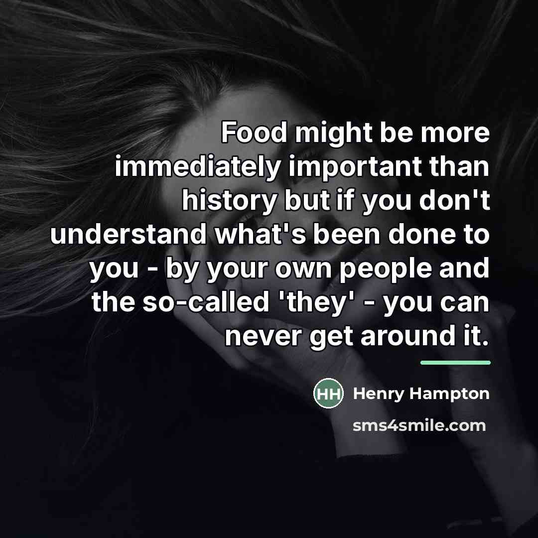 “Food might be more immediately important than history but if…” quote by Henry Hampton