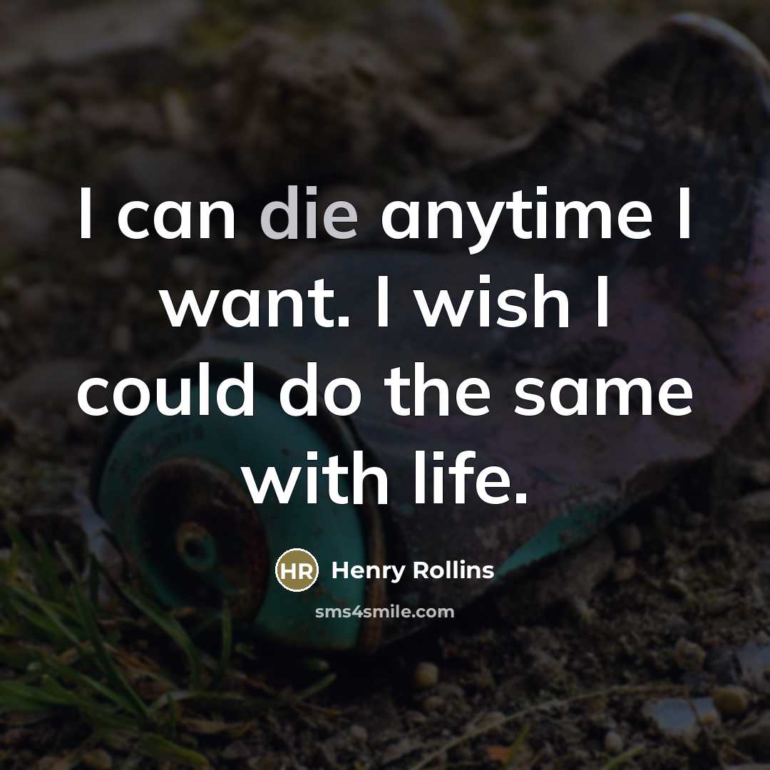 “I can die anytime I want. I wish I could…” quote by Henry Rollins