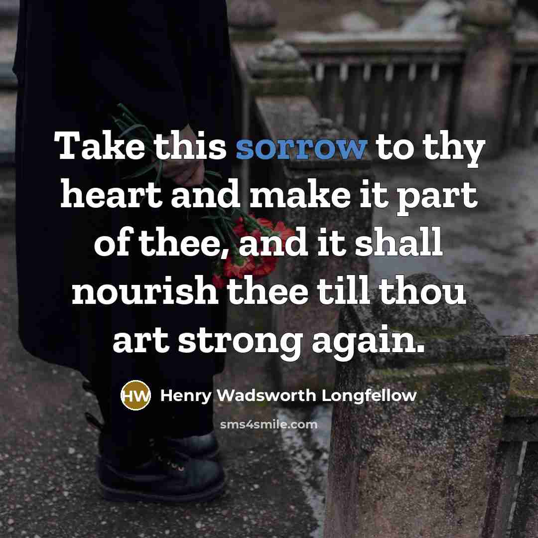 “Take this sorrow to thy heart and make it part…” quote by Henry Wadsworth Longfellow