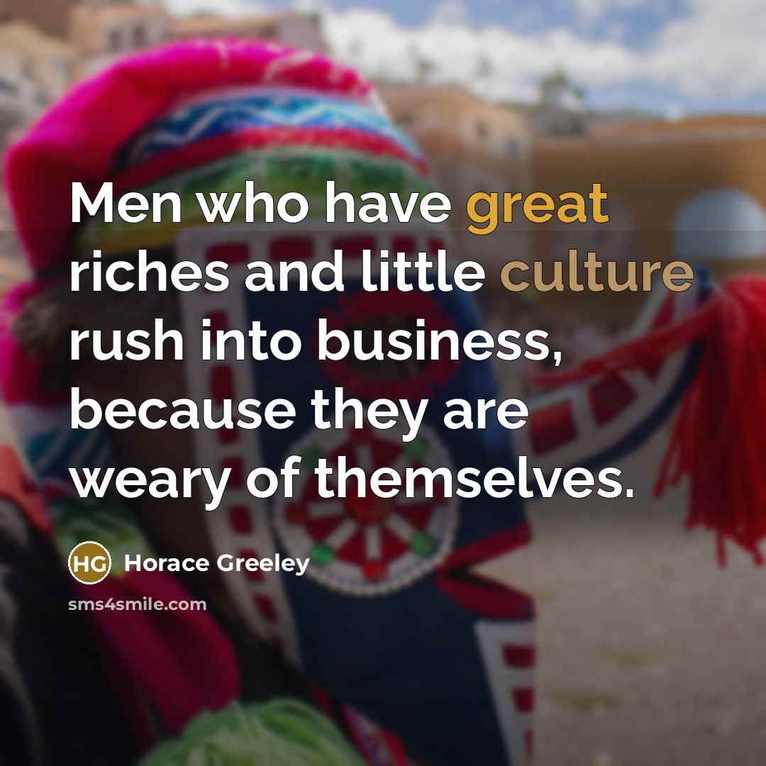 “Men who have great riches and little culture rush into…” quote by Horace Greeley