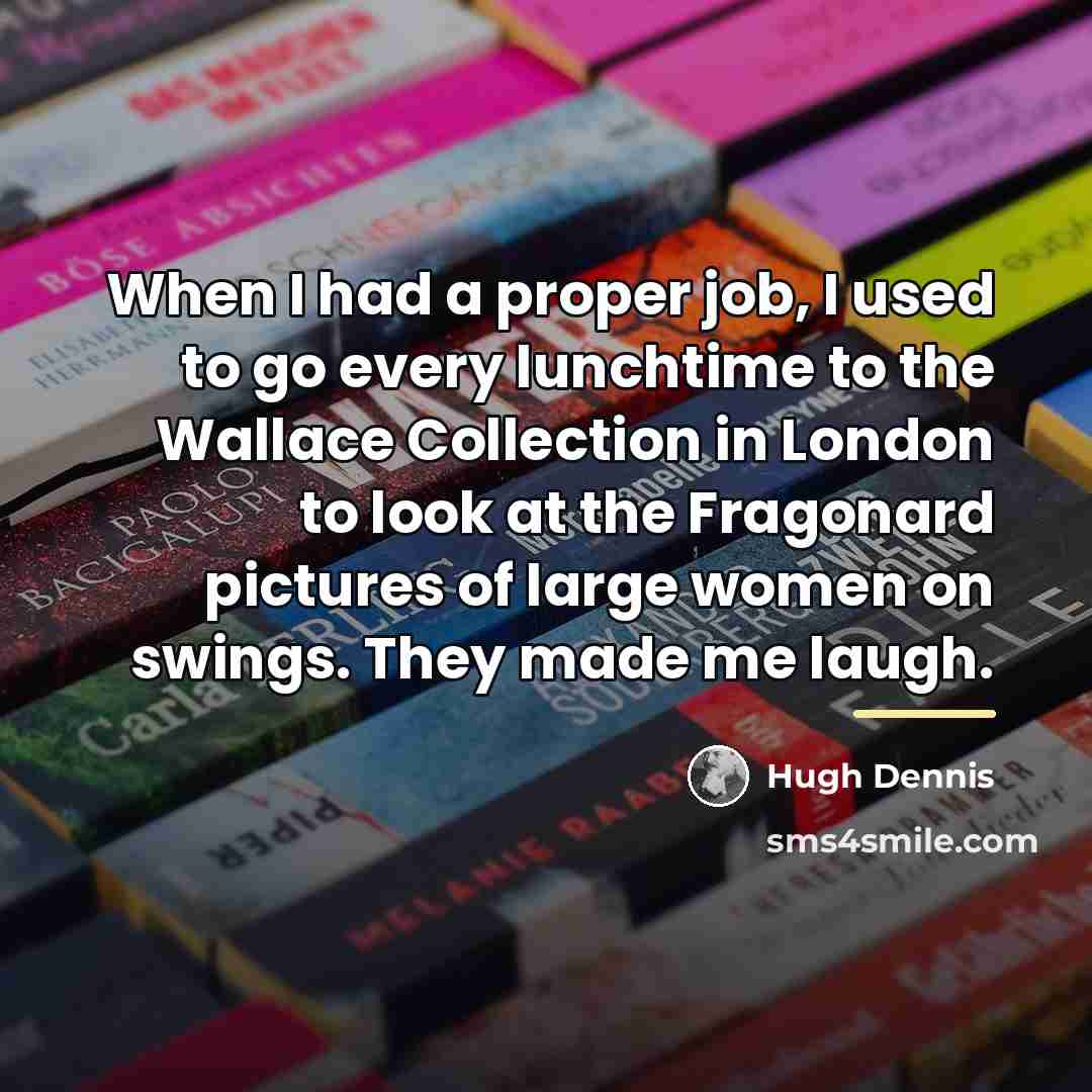 “When I had a proper job, I used to go…” quote by Hugh Dennis