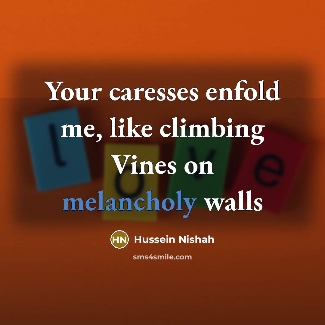 “Your caresses enfold me, like climbing Vines on melancholy walls…” quote by Hussein Nishah