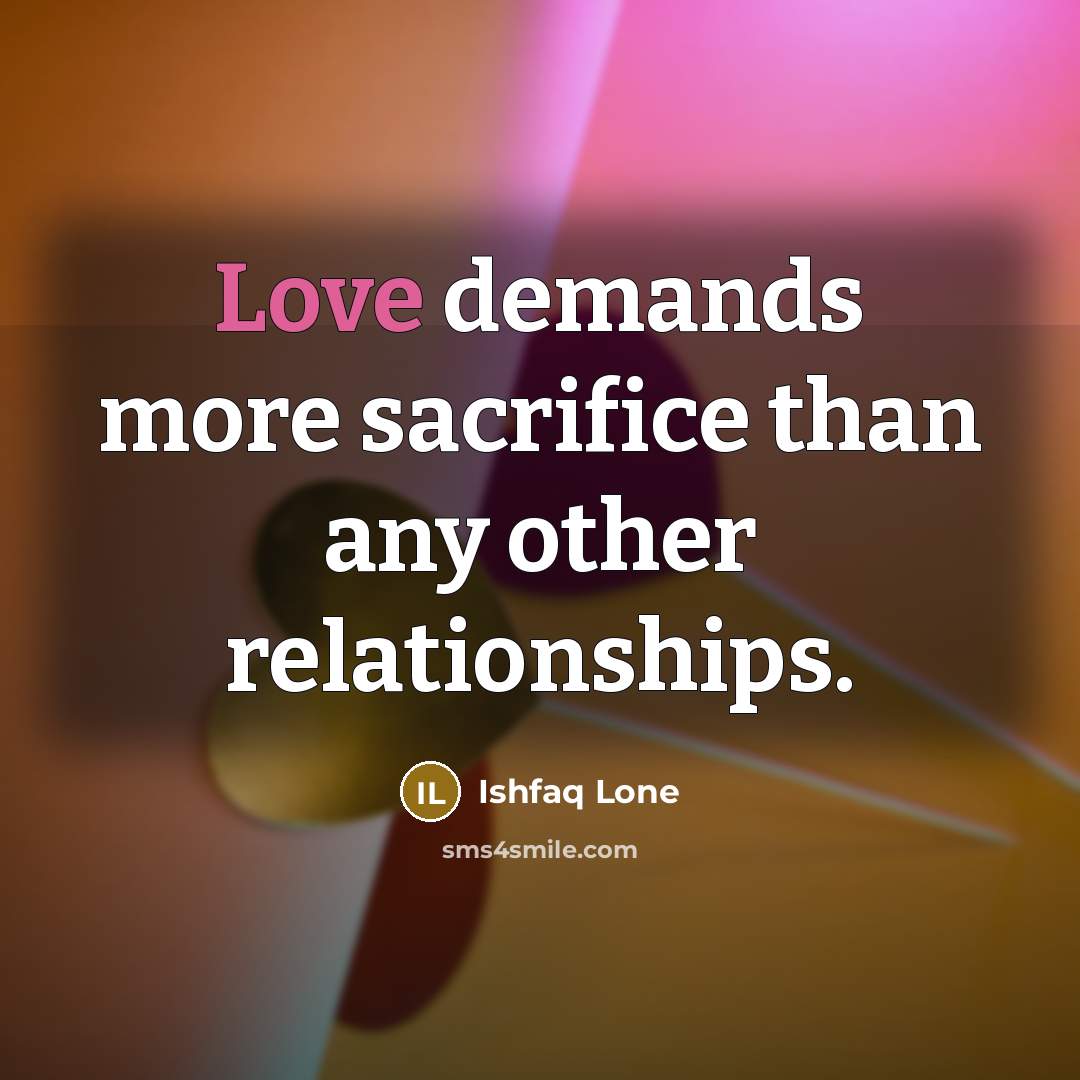 “Love demands more sacrifice than any other relationships.…” quote by Ishfaq Lone