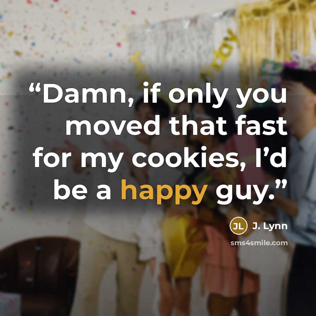 “Damn, if only you moved that fast for my cookies, I’d be a happy guy.” quote by J. Lynn