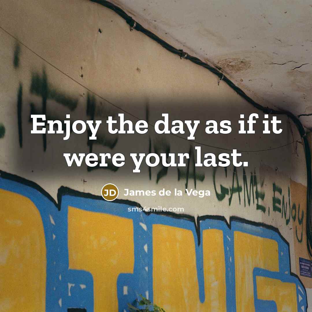 “Enjoy the day as if it were your last.…” quote by James De La Vega