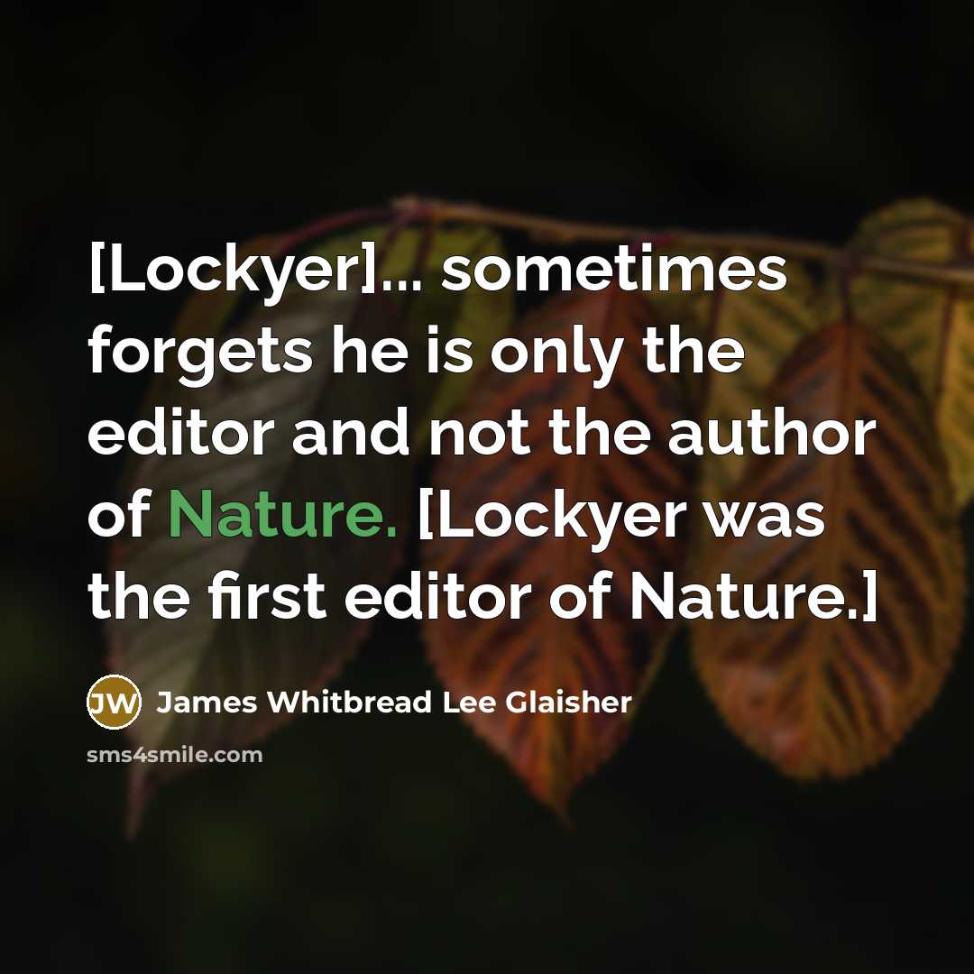 “[Lockyer]... sometimes forgets he is only the editor and not…” quote by James Whitbread Lee Glaisher