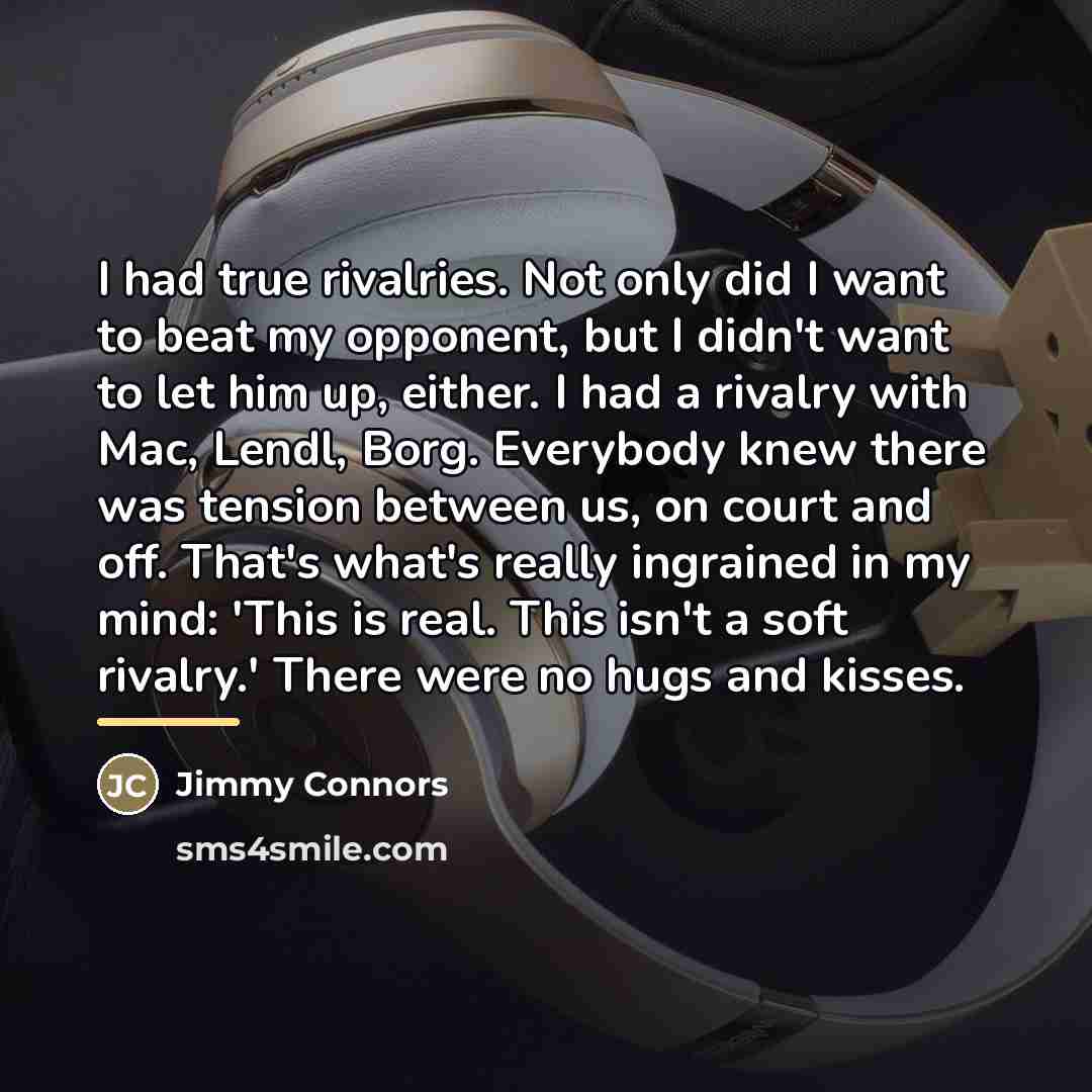 “I had true rivalries. Not only did I want to…” quote by Jimmy Connors