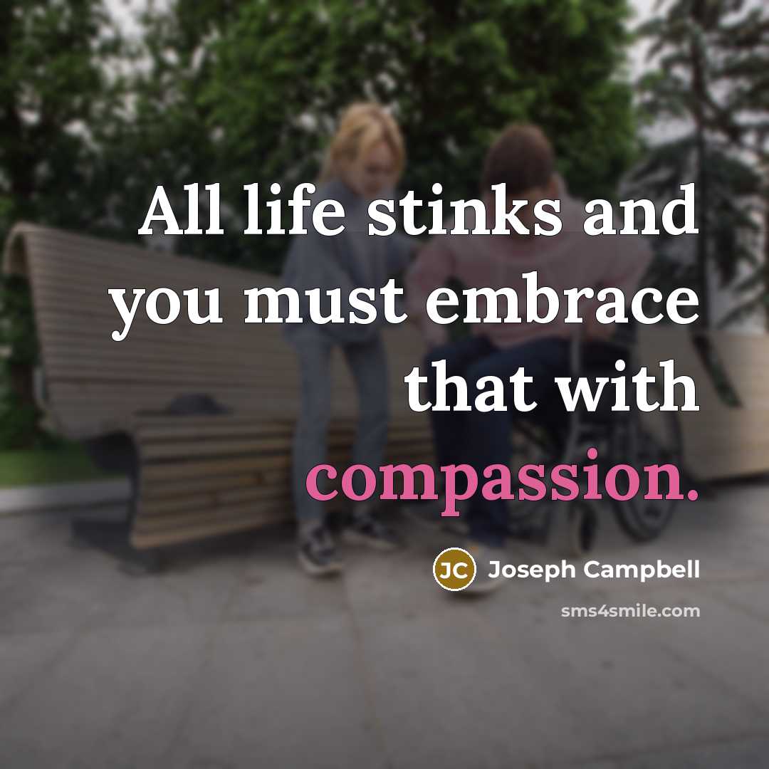 “All life stinks and you must embrace that with compassion.…” quote by Joseph Campbell
