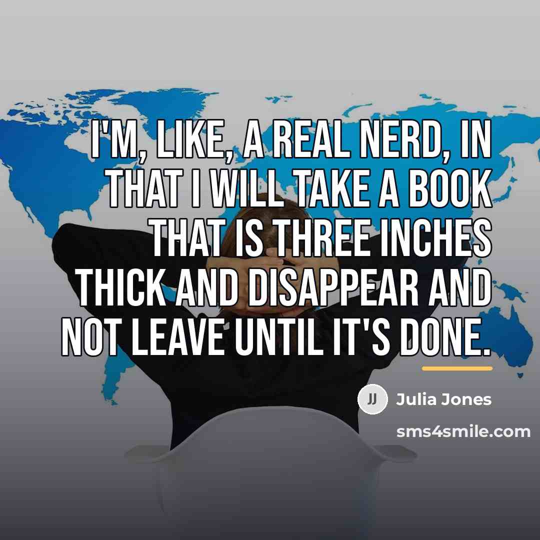“I'm, like, a real nerd, in that I will take…” quote by Julia Jones