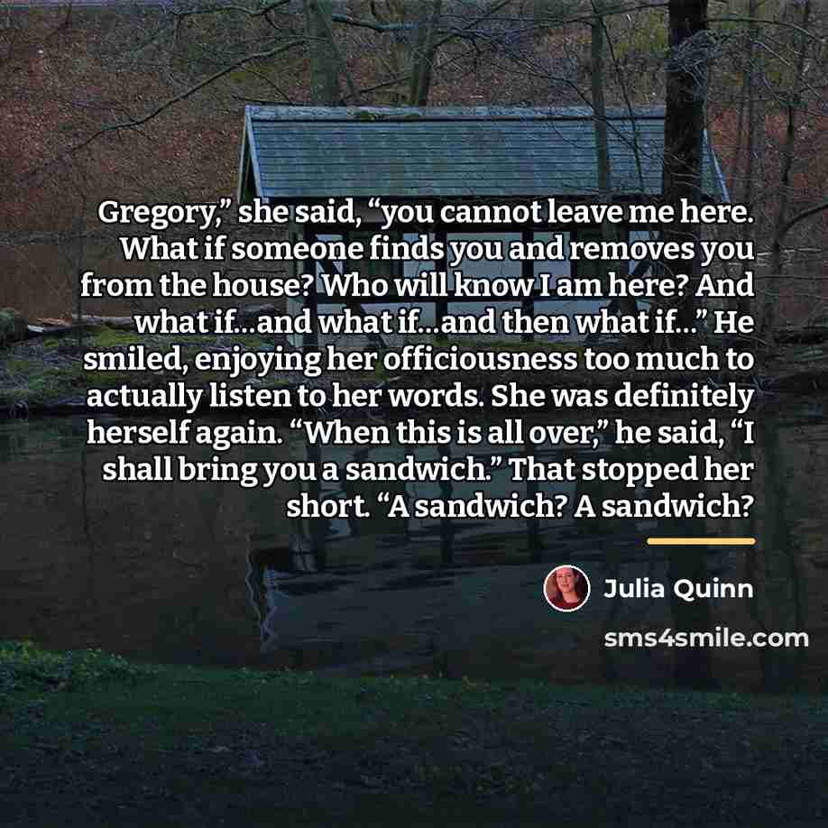 “Gregory,” she said, “you cannot leave me here. What if…” quote by Julia Quinn