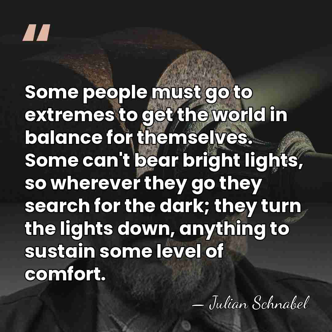 Some people must go to extremes to get the world in balance&hellip; - Julian Schnabel