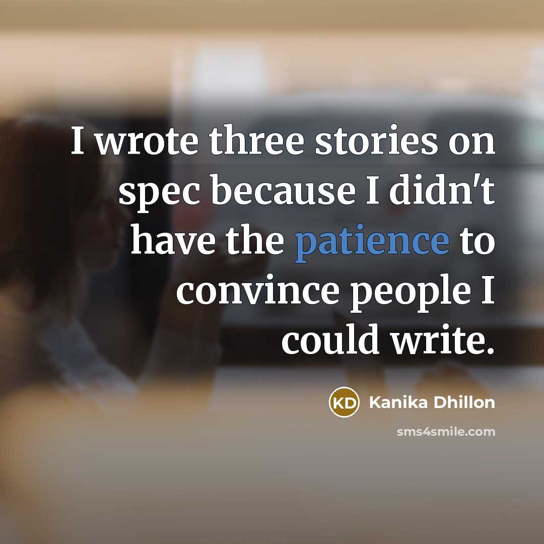 “I wrote three stories on spec because I didn't have…” quote by Kanika Dhillon