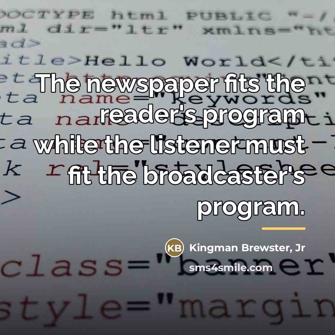 “The newspaper fits the reader's program while the listener must…” quote by Kingman Brewster, Jr