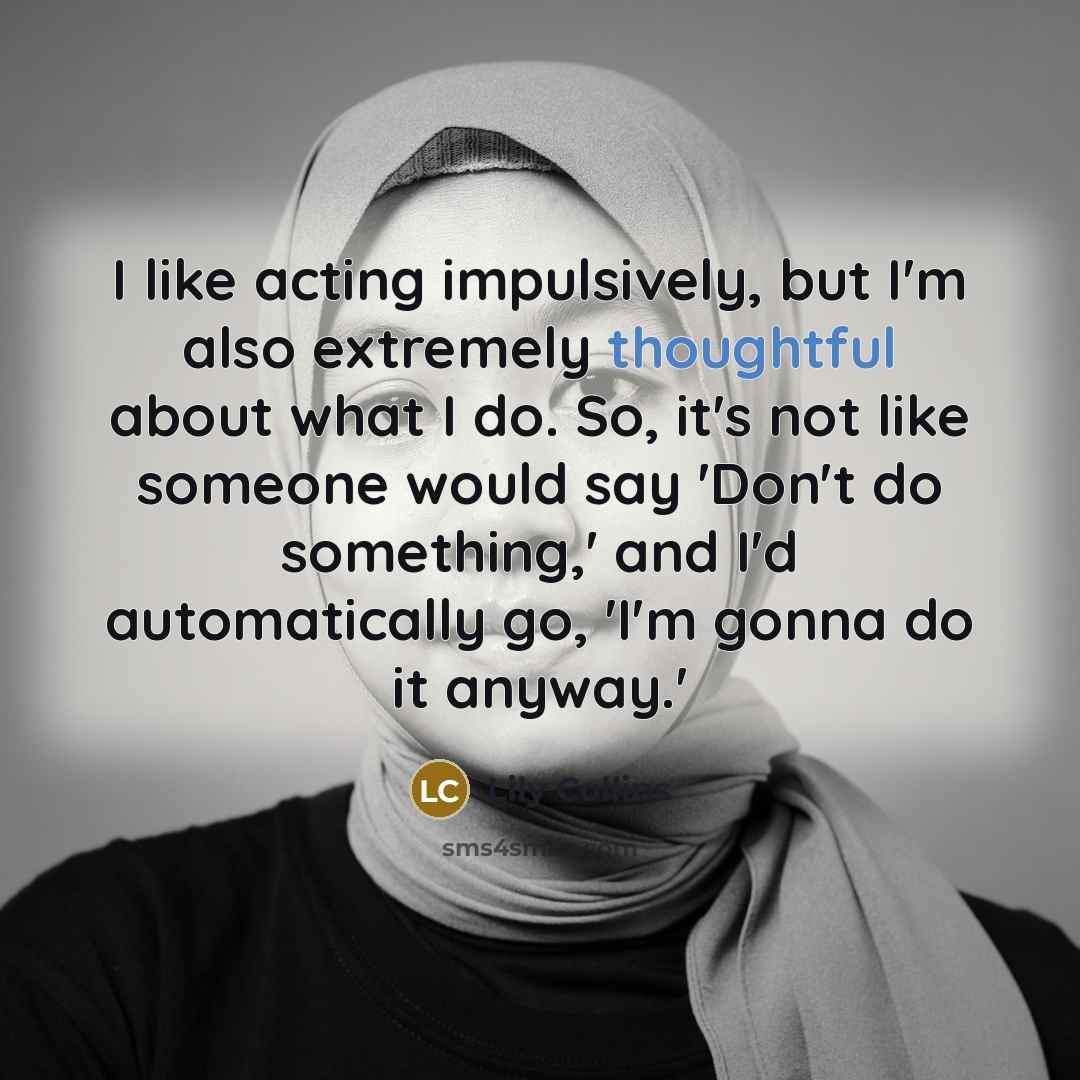 “I like acting impulsively, but I'm also extremely thoughtful about…” quote by Lily Collins