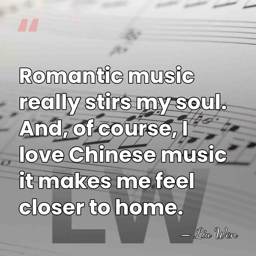 Romantic music really stirs my soul. And, of course, I love Chinese&hellip; - Liu Wen