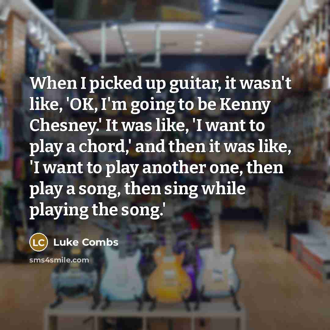“When I picked up guitar, it wasn't like, 'OK, I'm…” quote by Luke Combs