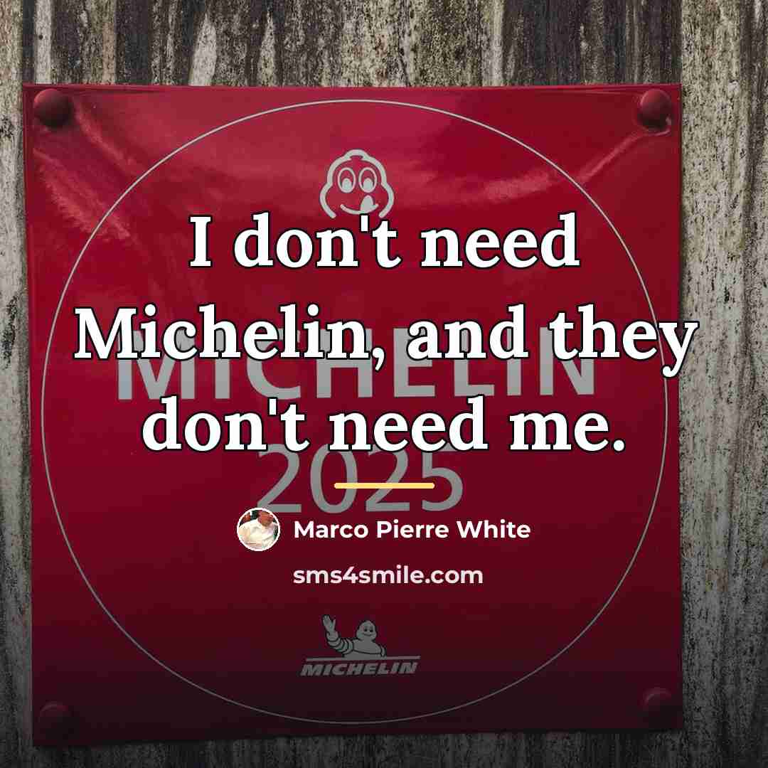 “I don't need Michelin, and they don't need me.…” quote by Marco Pierre White