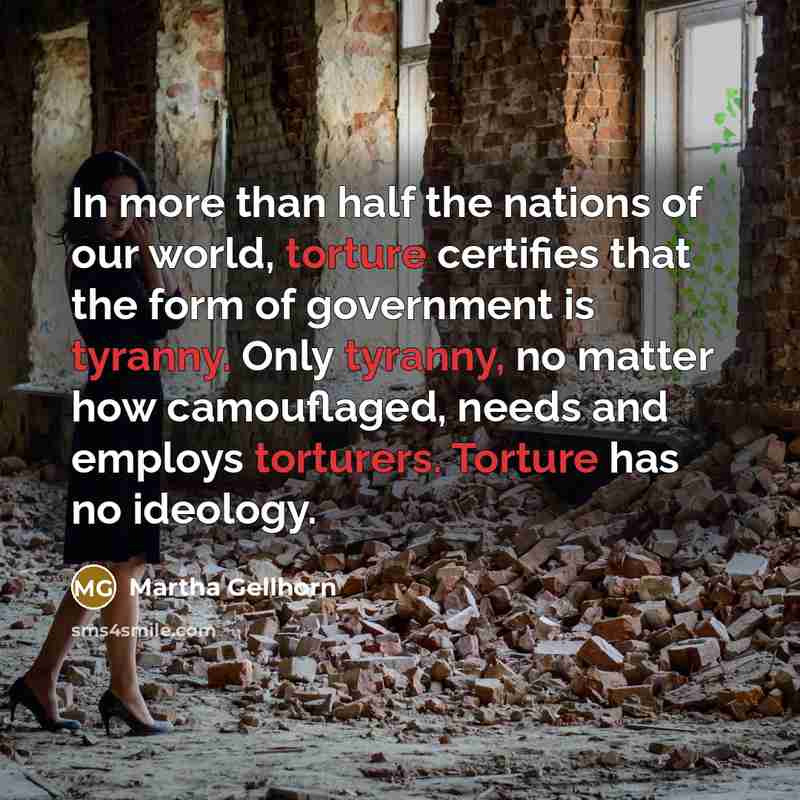 “In more than half the nations of our world, torture…” quote by Martha Gellhorn