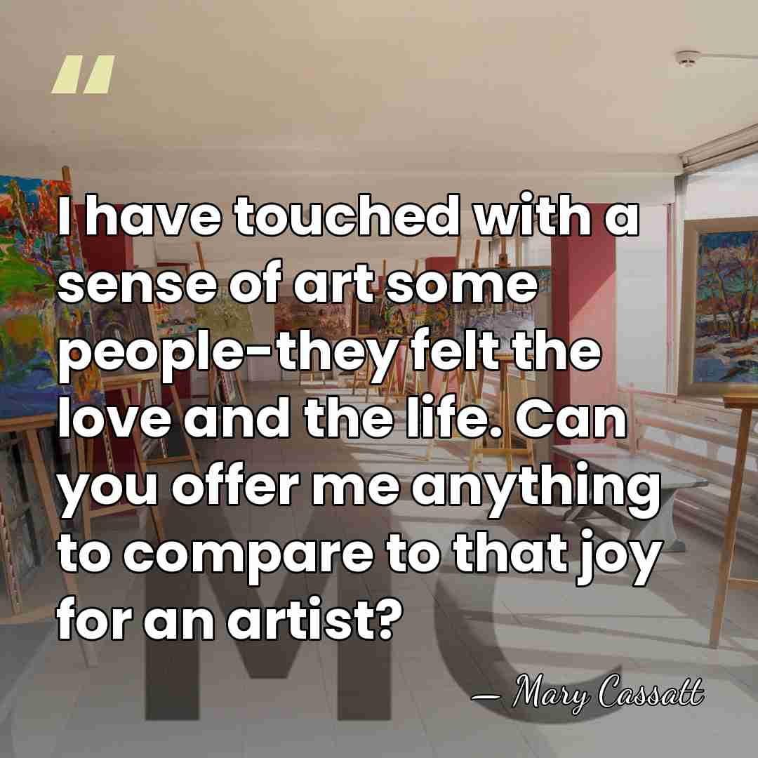 I have touched with a sense of art some people-they felt the&hellip; - Mary Cassatt