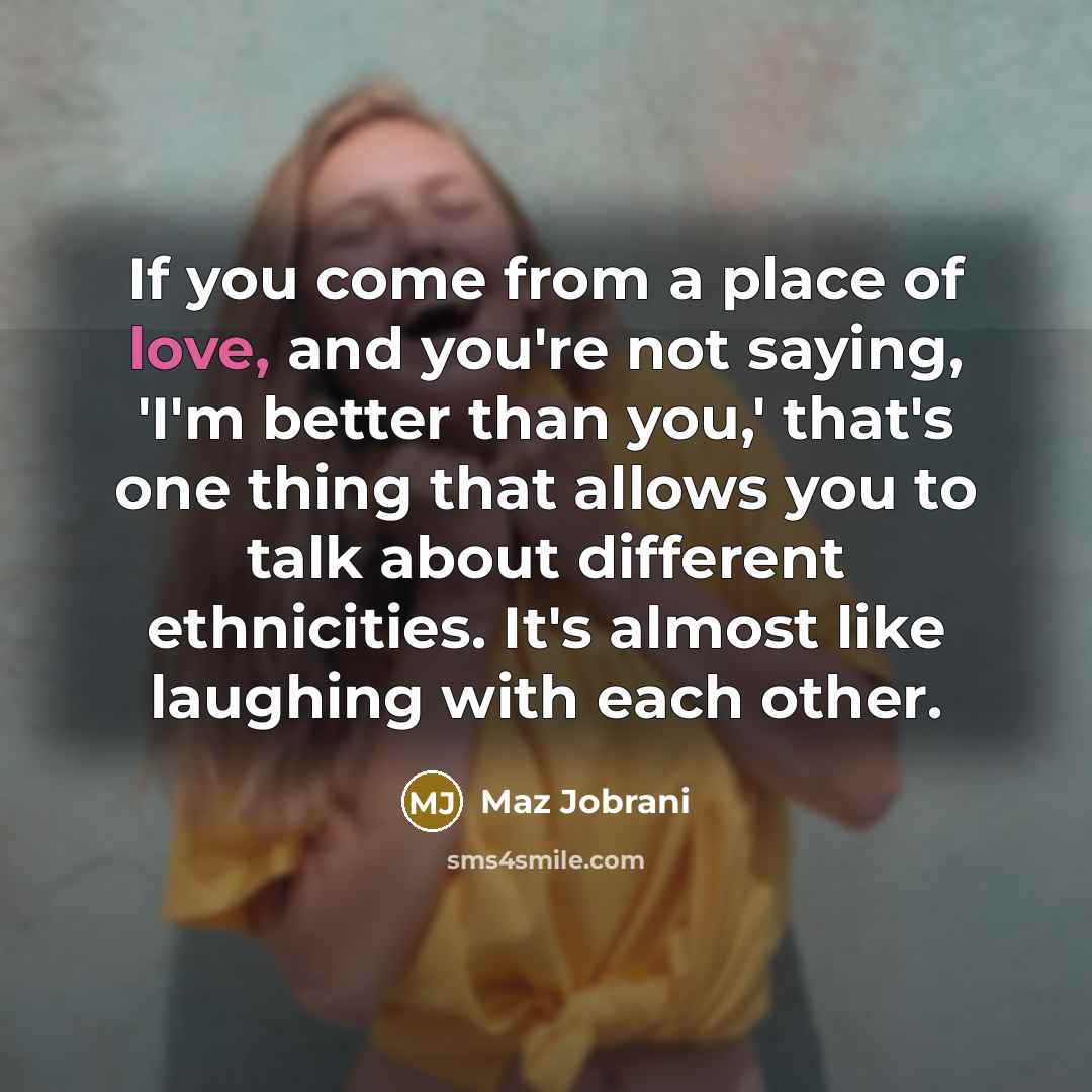 “If you come from a place of love, and you're…” quote by Maz Jobrani