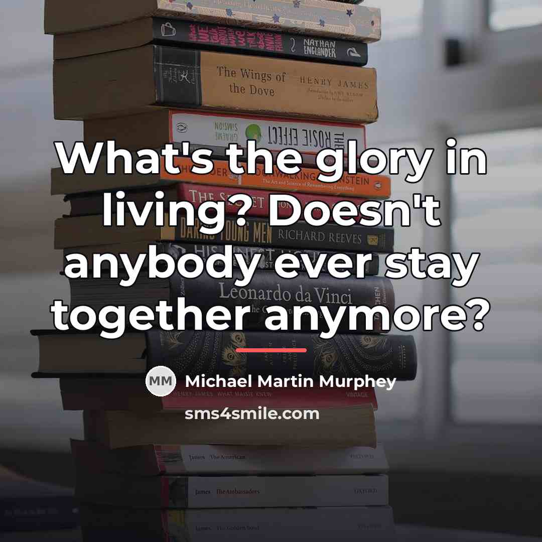“What's the glory in living? Doesn't anybody ever stay together…” quote by Michael Martin Murphey