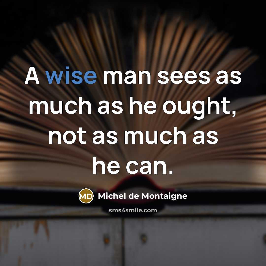 “A wise man sees as much as he ought, not as much as he can.” quote by Michel de Montaigne
