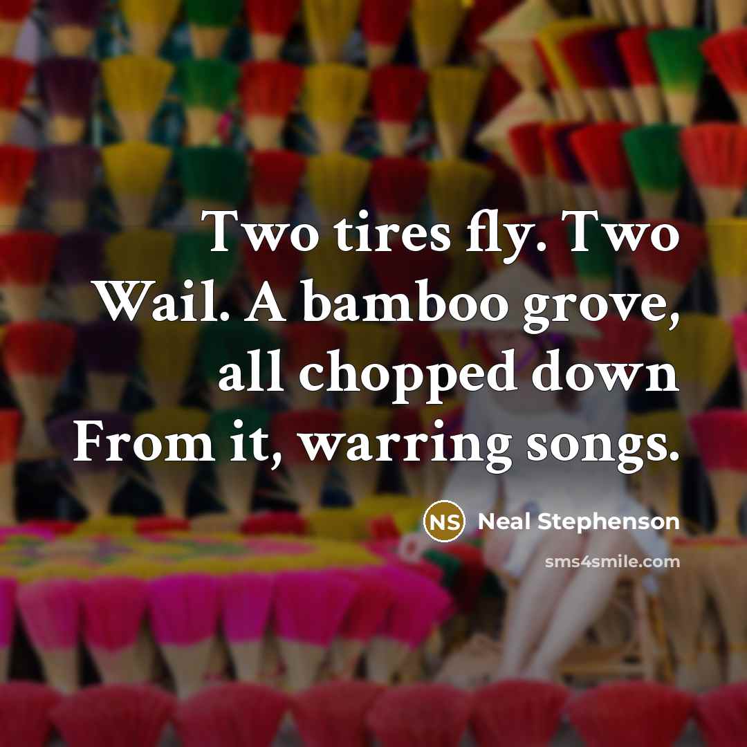 “Two tires fly. Two Wail. A bamboo grove, all chopped…” quote by Neal Stephenson