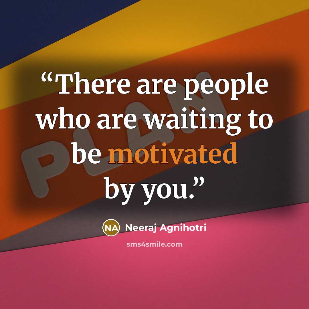 “There are people who are waiting to be motivated by you.” quote by Neeraj Agnihotri