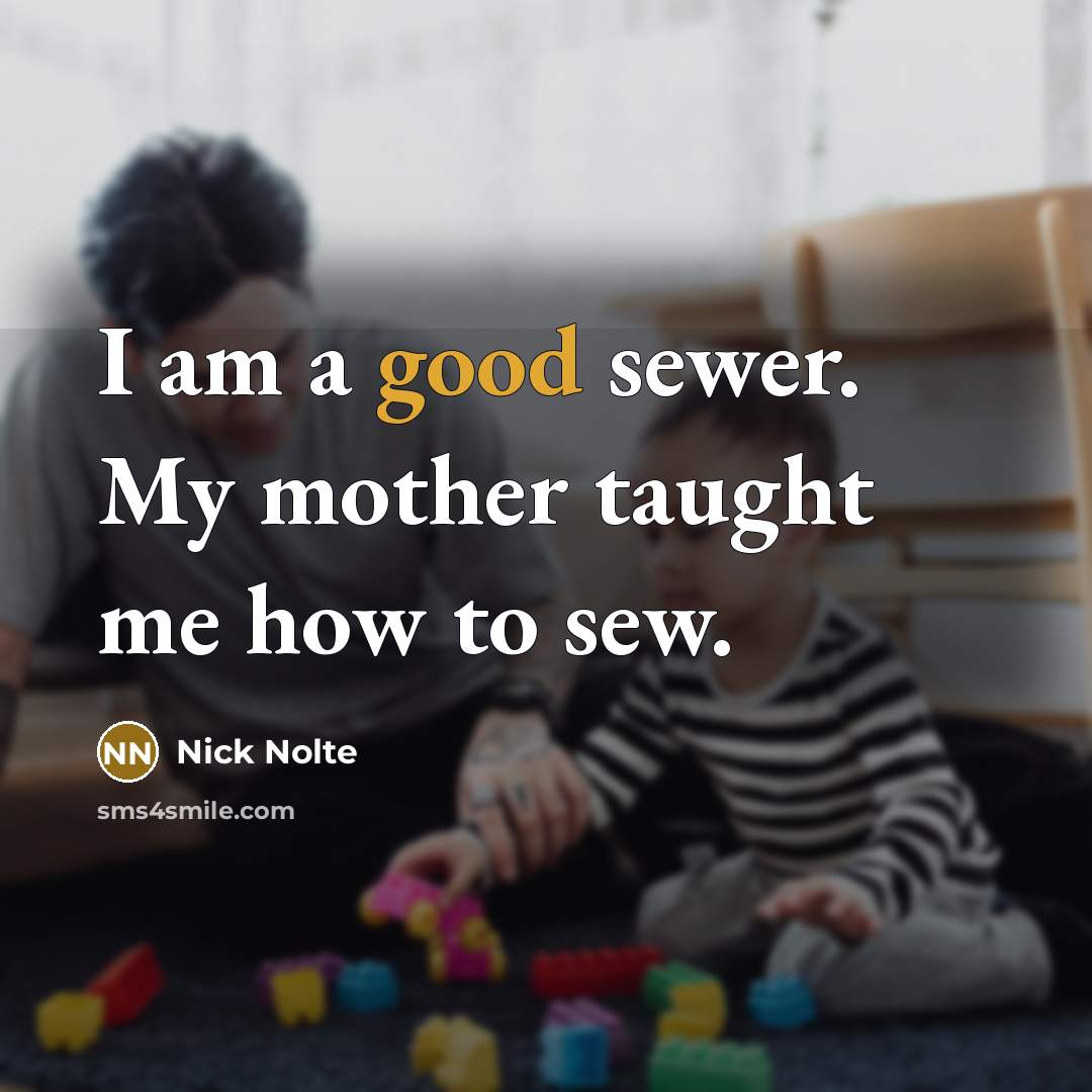 “I am a good sewer. My mother taught me how…” quote by Nick Nolte